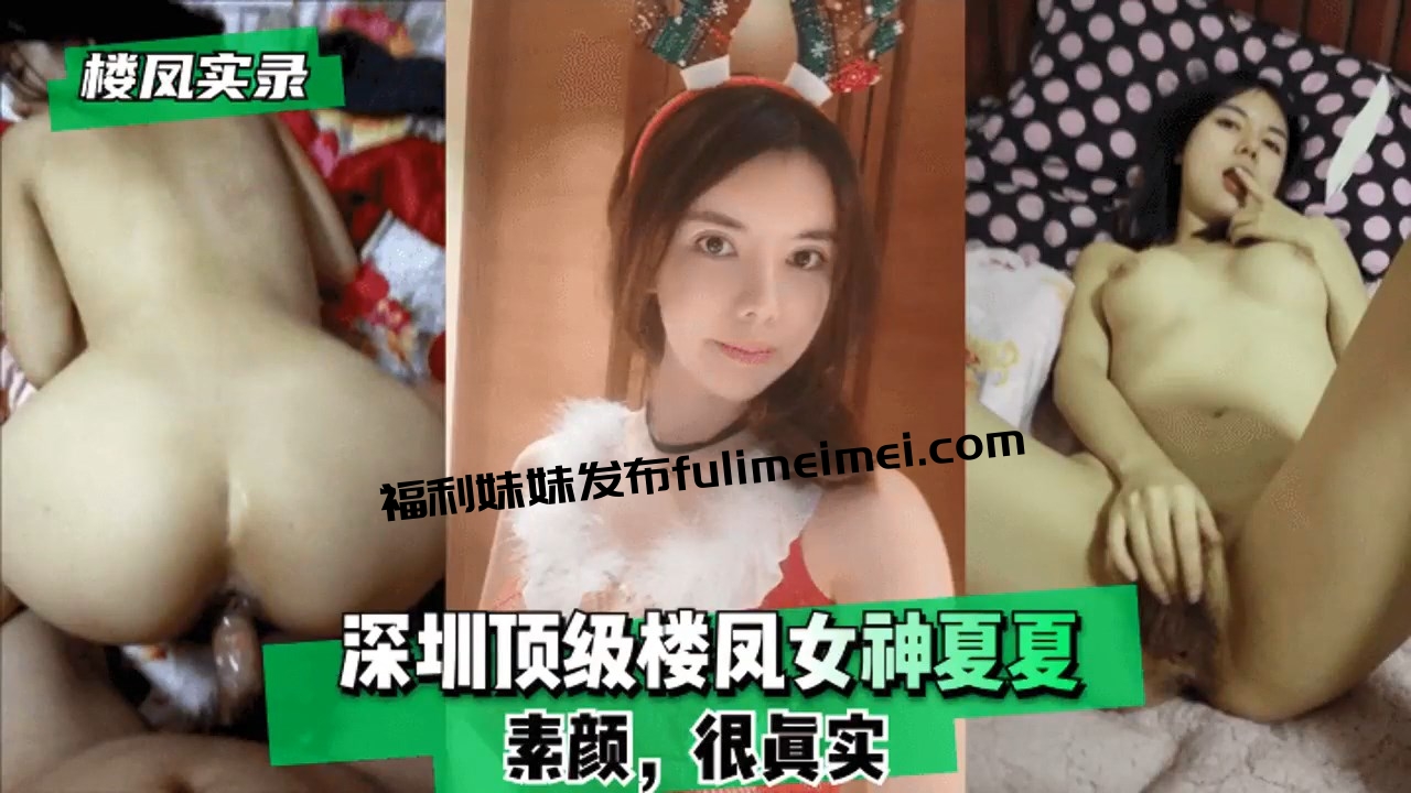 【极品反差婊】深圳顶级楼凤女神夏夏-高颜值，轻素颜，很真实，很漂亮，无套狂艹，爽爽爽！！