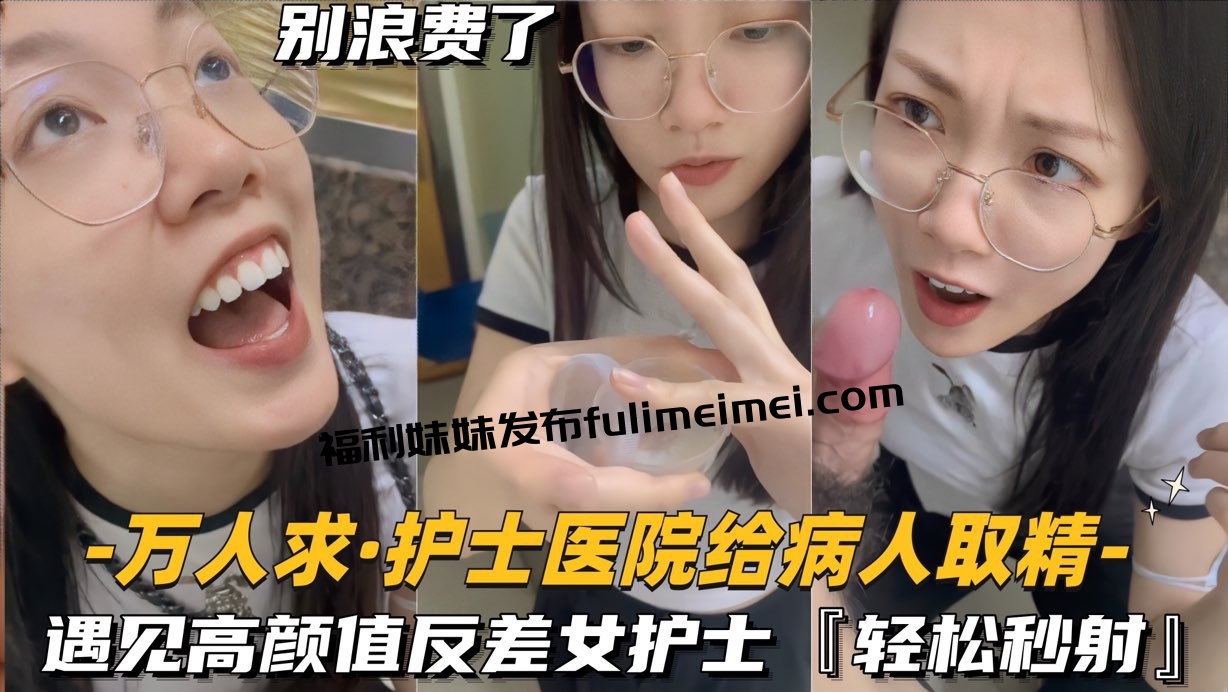【万人求档】还在实习的护士医院给病人取精,遇见高颜值反差女护士真的会轻松秒射
